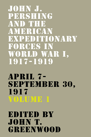 Book Review: John J. Pershing and the American Expeditionary Forces in World War I, 1917–1919: April 7-September 30, Volume 1